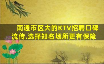 南通市区大的KTV招聘口碑流传.选择知名场所更有保障