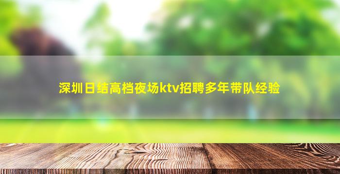 深圳日结高档夜场ktv招聘多年带队经验