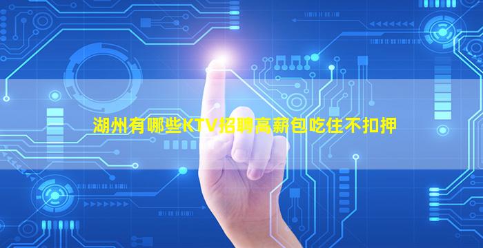 湖州有哪些KTV招聘高薪包吃住不扣押